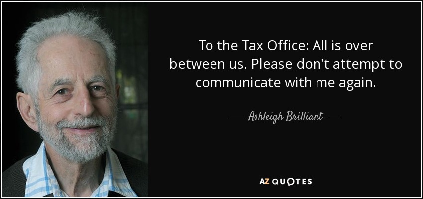 To the Tax Office: All is over between us. Please don't attempt to communicate with me again. - Ashleigh Brilliant