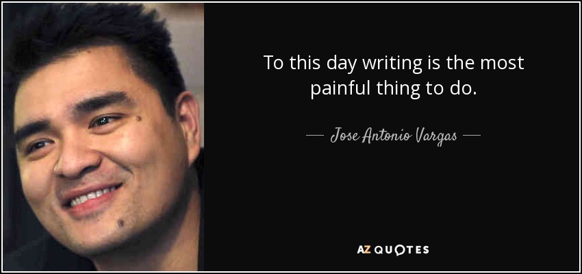 To this day writing is the most painful thing to do. - Jose Antonio Vargas