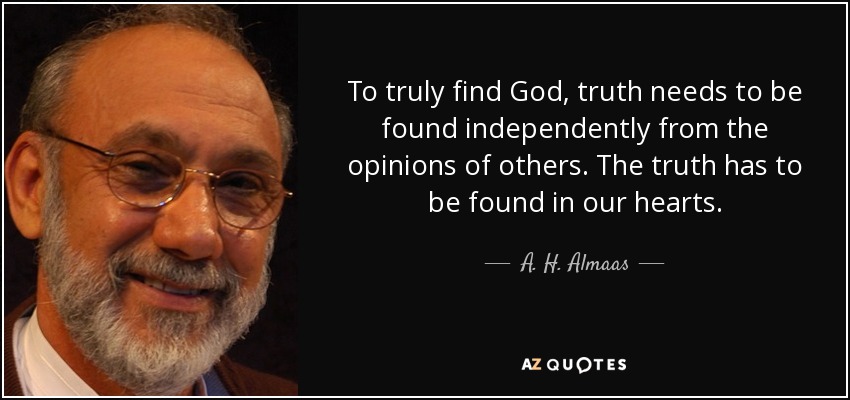 To truly find God, truth needs to be found independently from the opinions of others. The truth has to be found in our hearts. - A. H. Almaas
