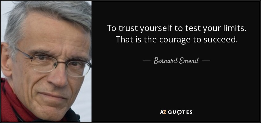 To trust yourself to test your limits. That is the courage to succeed. - Bernard Emond