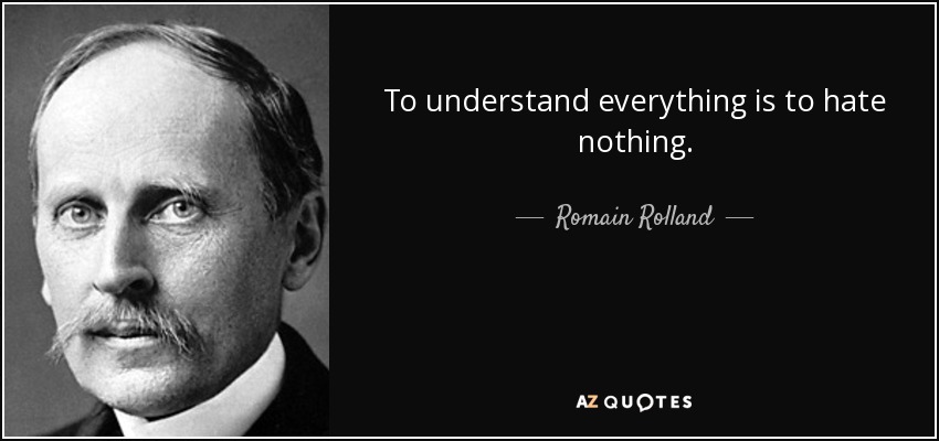 To understand everything is to hate nothing. - Romain Rolland