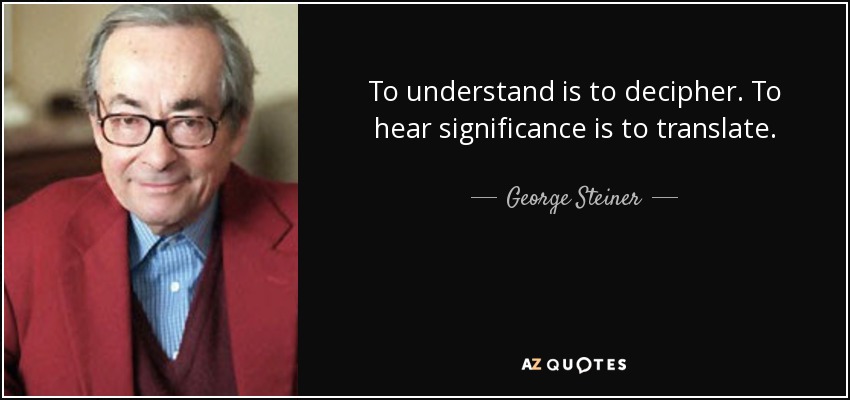 To understand is to decipher. To hear significance is to translate. - George Steiner