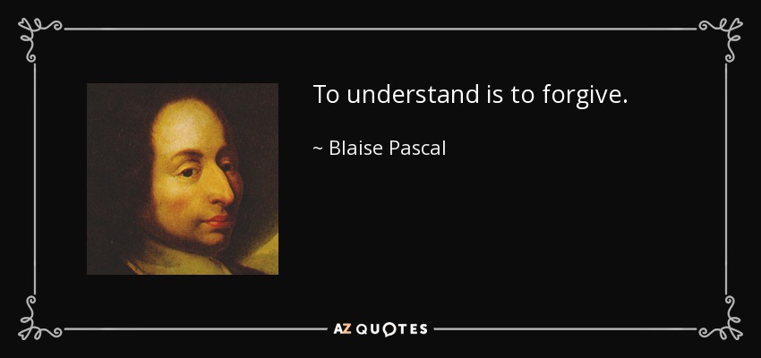 To understand is to forgive. - Blaise Pascal