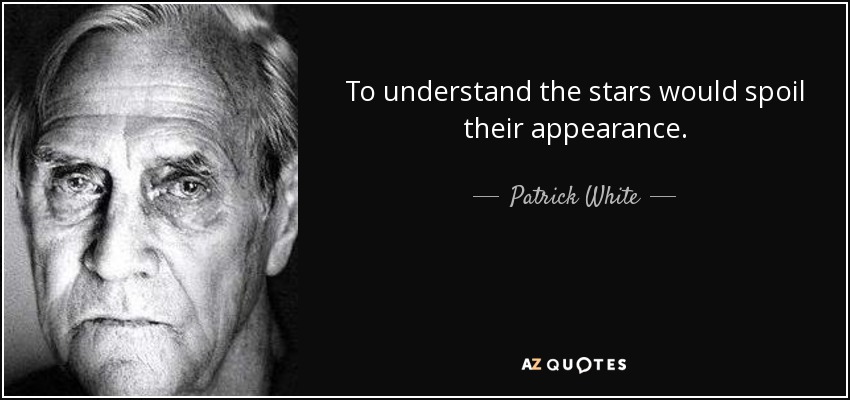 To understand the stars would spoil their appearance. - Patrick White