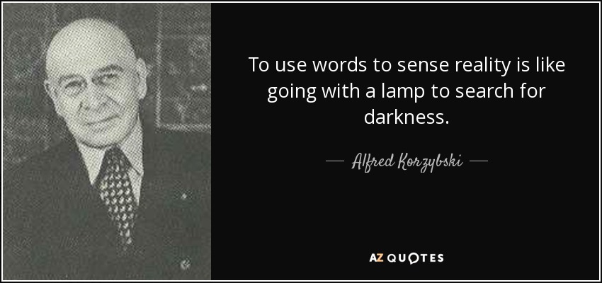 To use words to sense reality is like going with a lamp to search for darkness. - Alfred Korzybski