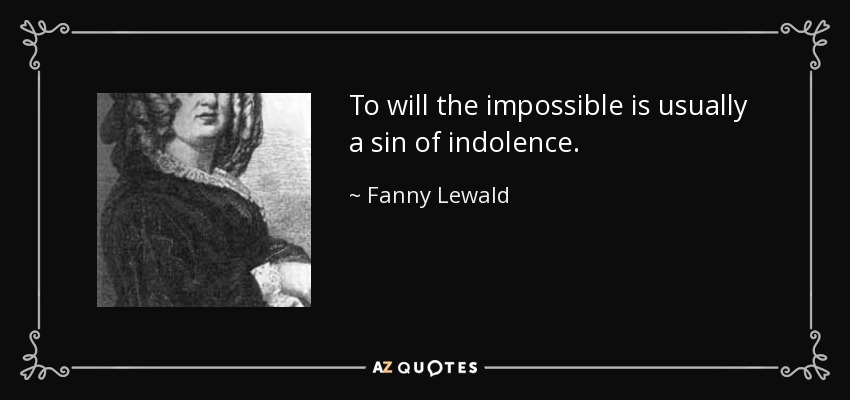 To will the impossible is usually a sin of indolence. - Fanny Lewald