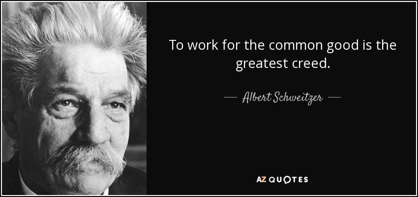 To work for the common good is the greatest creed. - Albert Schweitzer