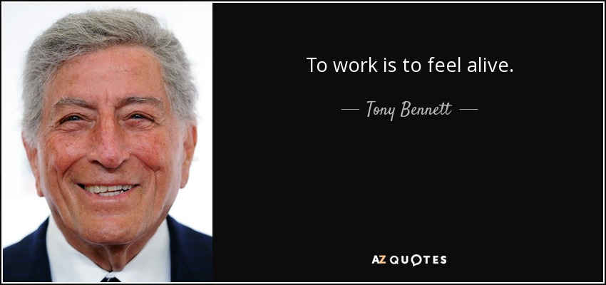 To work is to feel alive. - Tony Bennett