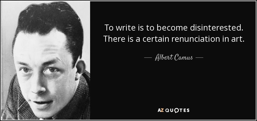 To write is to become disinterested. There is a certain renunciation in art. - Albert Camus