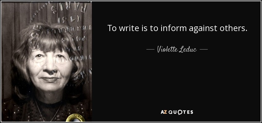 To write is to inform against others. - Violette Leduc