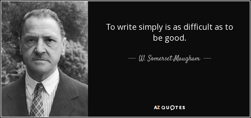 To write simply is as difficult as to be good. - W. Somerset Maugham