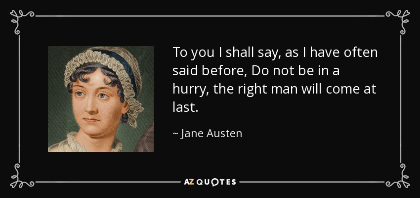 To you I shall say, as I have often said before, Do not be in a hurry, the right man will come at last. - Jane Austen