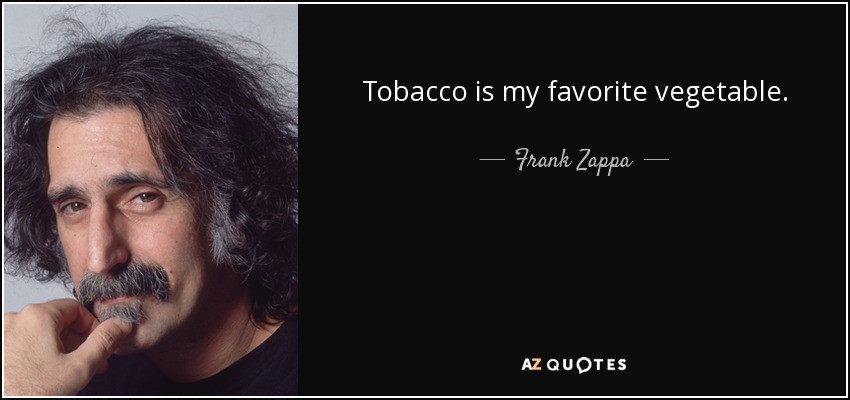 Tobacco is my favorite vegetable. - Frank Zappa