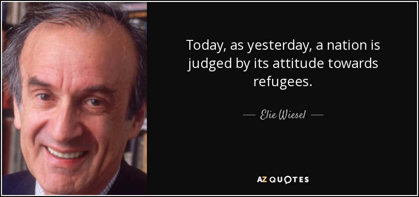 Today, as yesterday, a nation is judged by its attitude towards refugees. - Elie Wiesel