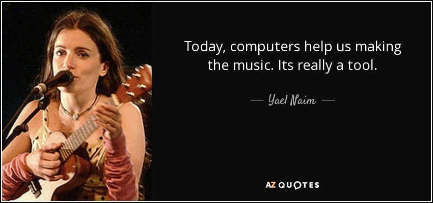 Today, computers help us making the music. Its really a tool. - Yael Naim