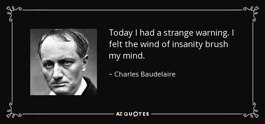 Today I had a strange warning. I felt the wind of insanity brush my mind. - Charles Baudelaire