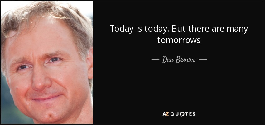 Today is today. But there are many tomorrows - Dan Brown