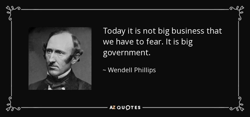 Today it is not big business that we have to fear. It is big government. - Wendell Phillips
