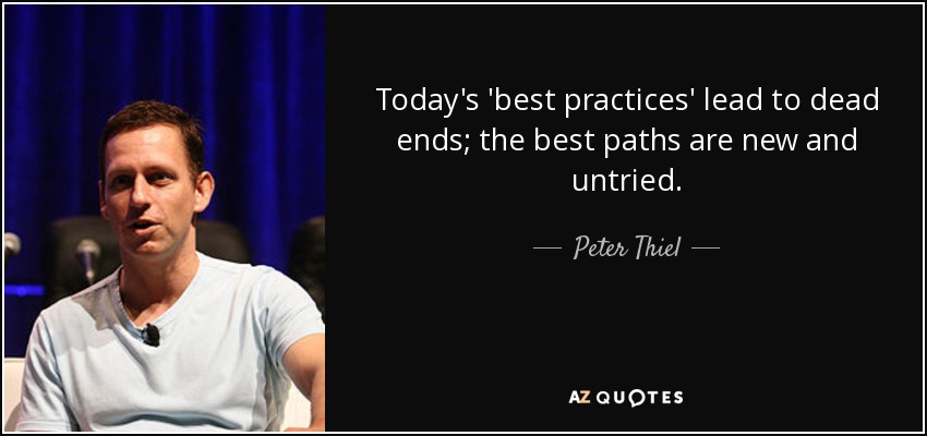 Today's 'best practices' lead to dead ends; the best paths are new and untried. - Peter Thiel