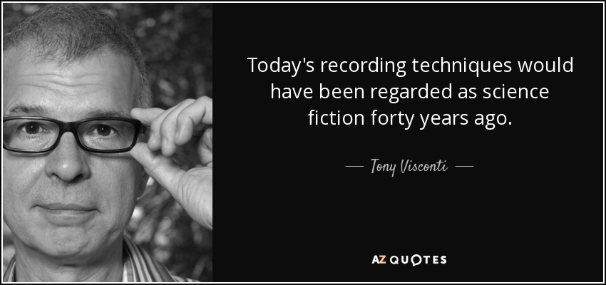 Today's recording techniques would have been regarded as science fiction forty years ago. - Tony Visconti
