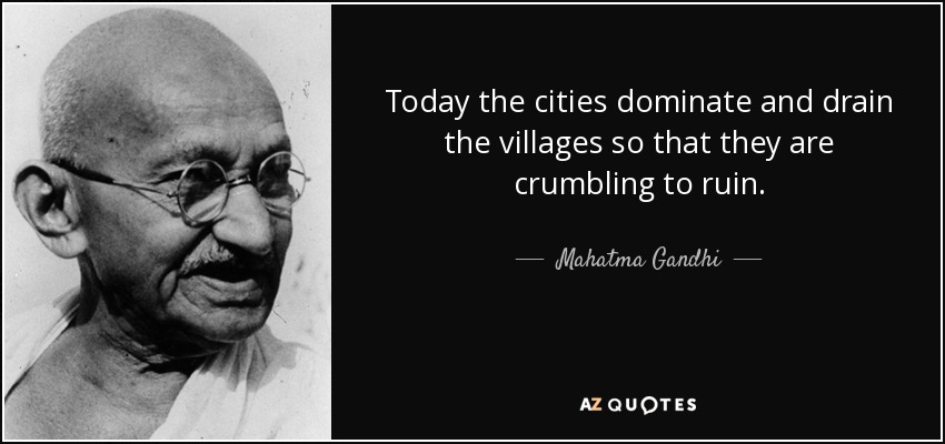 Today the cities dominate and drain the villages so that they are crumbling to ruin. - Mahatma Gandhi