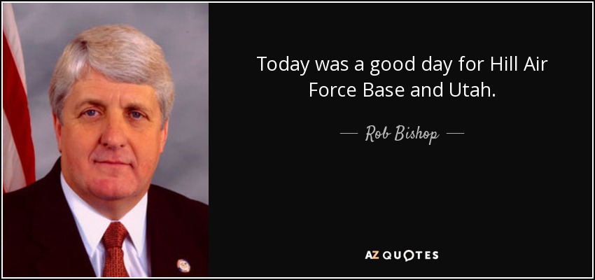 Today was a good day for Hill Air Force Base and Utah. - Rob Bishop