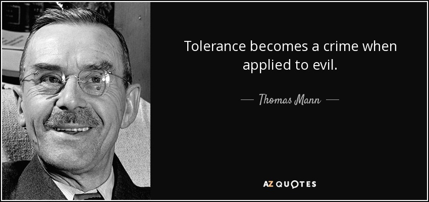 Tolerance becomes a crime when applied to evil. - Thomas Mann