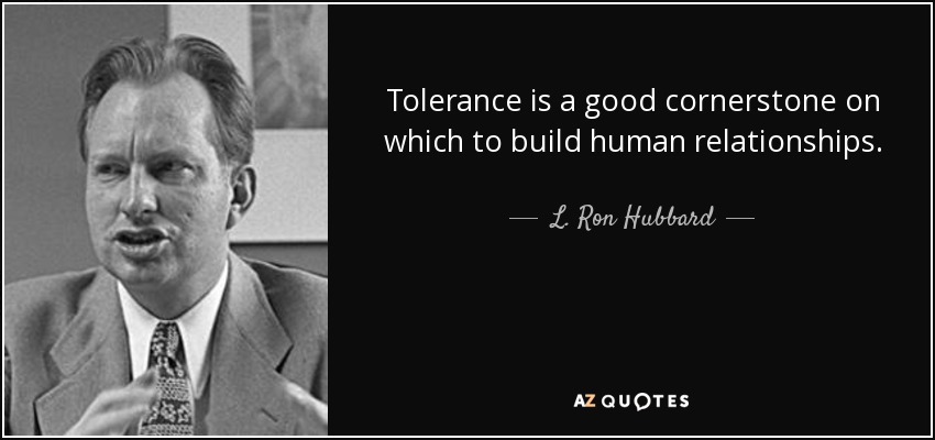Tolerance is a good cornerstone on which to build human relationships. - L. Ron Hubbard