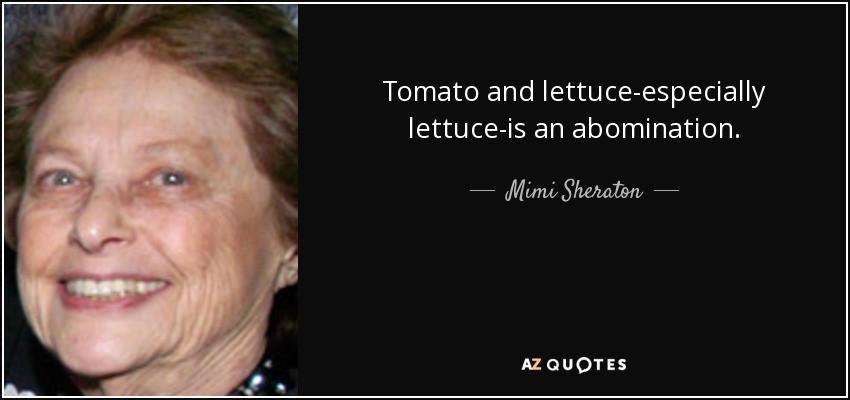 Tomato and lettuce-especially lettuce-is an abomination. - Mimi Sheraton