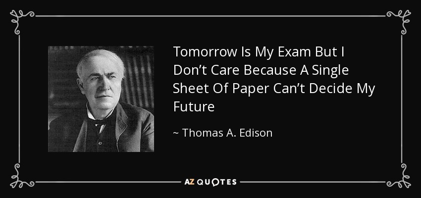 Tomorrow Is My Exam But I Don’t Care Because A Single Sheet Of Paper Can’t Decide My Future - Thomas A. Edison