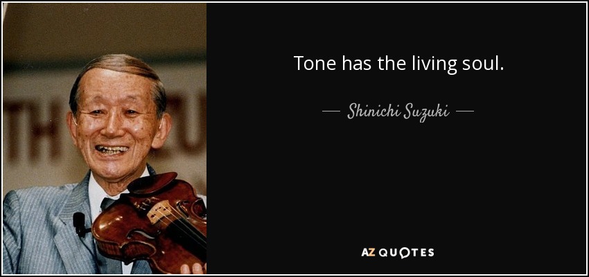 Tone has the living soul. - Shinichi Suzuki