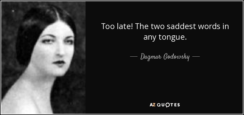 Too late! The two saddest words in any tongue. - Dagmar Godowsky