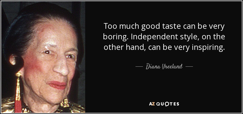Too much good taste can be very boring. Independent style, on the other hand, can be very inspiring. - Diana Vreeland