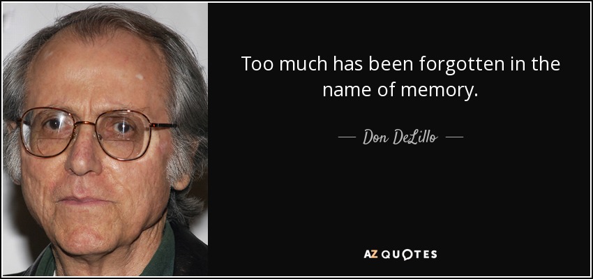 Too much has been forgotten in the name of memory. - Don DeLillo