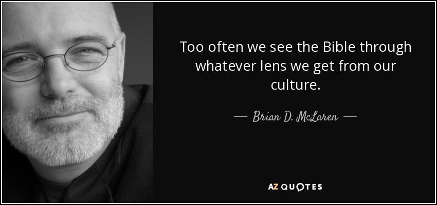 Too often we see the Bible through whatever lens we get from our culture. - Brian D. McLaren