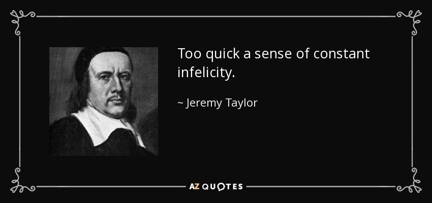 Too quick a sense of constant infelicity. - Jeremy Taylor