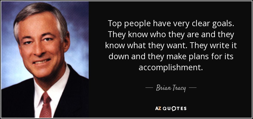 Top people have very clear goals. They know who they are and they know what they want. They write it down and they make plans for its accomplishment. - Brian Tracy