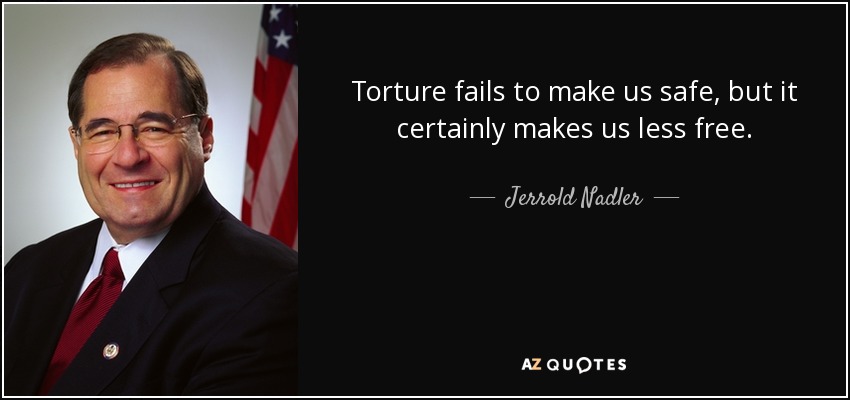 Torture fails to make us safe, but it certainly makes us less free. - Jerrold Nadler