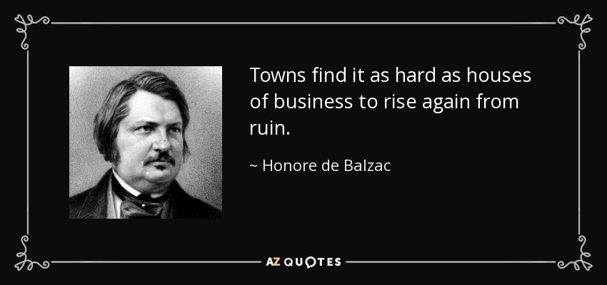 Towns find it as hard as houses of business to rise again from ruin. - Honore de Balzac