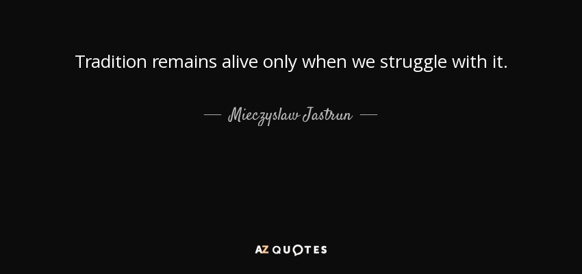 Tradition remains alive only when we struggle with it. - Mieczyslaw Jastrun