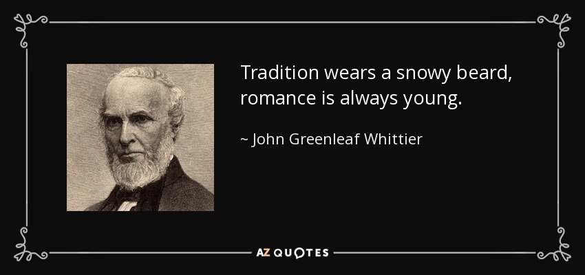 Tradition wears a snowy beard, romance is always young. - John Greenleaf Whittier