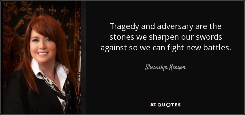 Tragedy and adversary are the stones we sharpen our swords against so we can fight new battles. - Sherrilyn Kenyon