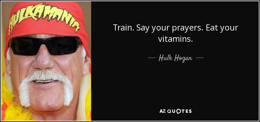 Train. Say your prayers. Eat your vitamins. - Hulk Hogan