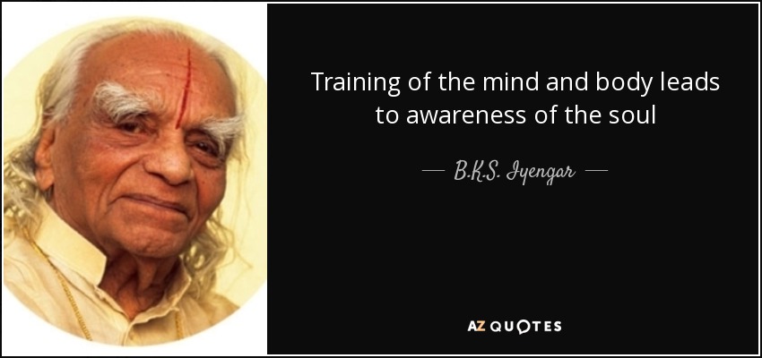 Training of the mind and body leads to awareness of the soul - B.K.S. Iyengar