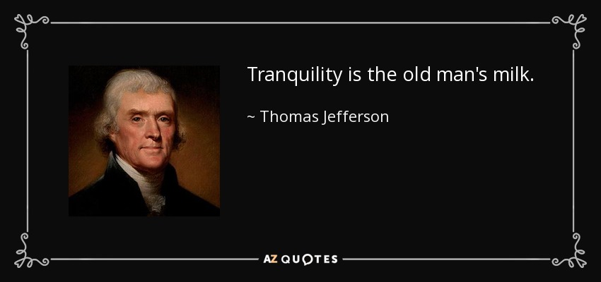 Tranquility is the old man's milk. - Thomas Jefferson