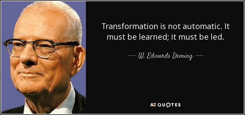 Transformation is not automatic. It must be learned; it must be led. - W. Edwards Deming