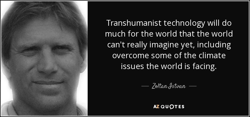 Transhumanist technology will do much for the world that the world can't really imagine yet, including overcome some of the climate issues the world is facing. - Zoltan Istvan