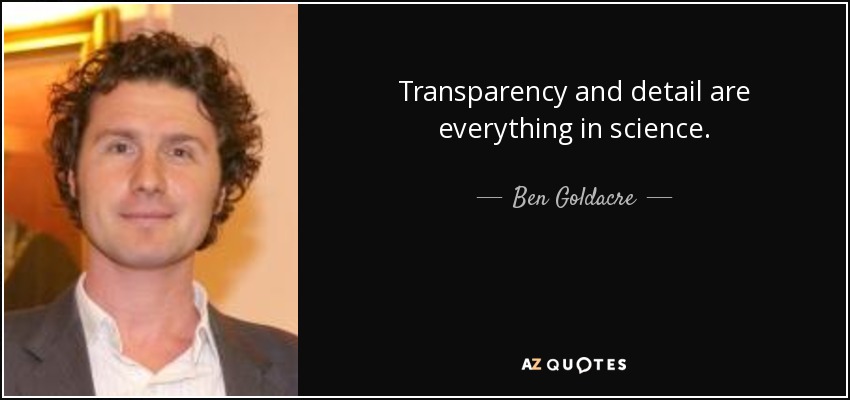 Transparency and detail are everything in science. - Ben Goldacre