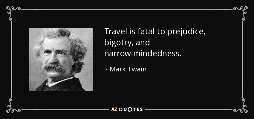 Travel is fatal to prejudice, bigotry, and narrow-mindedness. - Mark Twain