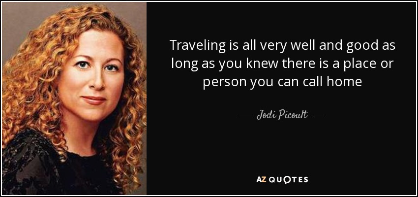 Traveling is all very well and good as long as you knew there is a place or person you can call home - Jodi Picoult